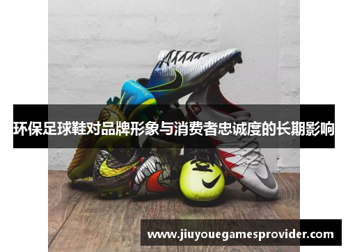 环保足球鞋对品牌形象与消费者忠诚度的长期影响